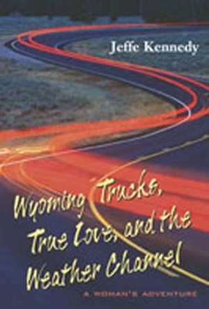 Wyoming Trucks, True Love and the Weather Channel: A Woman's Adventure by J Kennedy 9780826333698