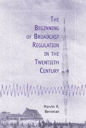 The Beginning of Broadcast Regulation in the Twentieth Century by Marvin R. Bensman 9780786407378