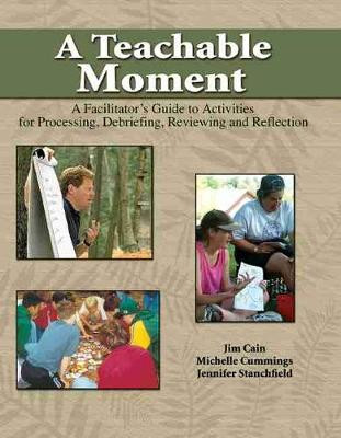 A Teachable Moment: A Facilitator's Guide to Activities for Processing, Debriefing, Reviewing and Reflection by Jim Cain 9780757517822