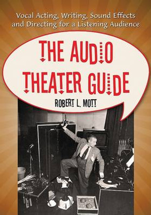 The Audio Theater Guide: Vocal Acting, Writing, Sound Effects and Directing for a Listening Audience by Robert L. Mott 9780786444830