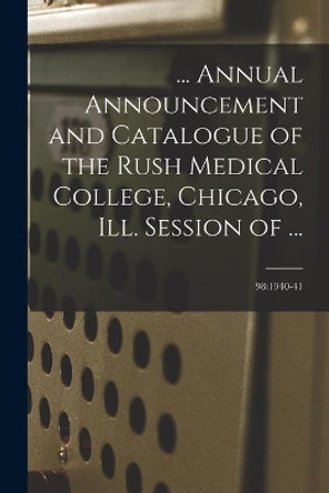 ... Annual Announcement and Catalogue of the Rush Medical College, Chicago, Ill. Session of ...; 98: 1940-41 by Anonymous 9781015207424