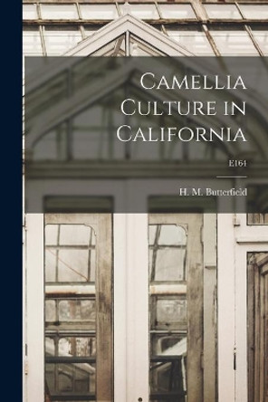 Camellia Culture in California; E164 by H M (Harry Morton) B Butterfield 9781015208018