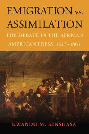 Emigration vs. Assimilation: The Debate in the African American Press, 1827-1861 by Kwando Mbiassi Kinshasa 9780786467303