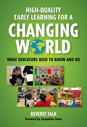 High-Quality Early Learning for a Changing World: What Educators Need to Know and Do by Beverly Falk 9780807759400