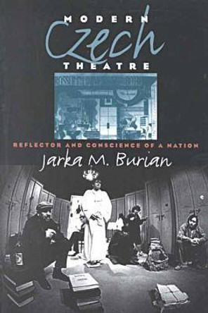 Modern Czech Theatre: Reflector and Conscience of a Nation by Jarka M. Burian 9780877457220