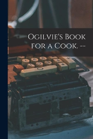 Ogilvie's Book for a Cook. -- by Anonymous 9781015220546