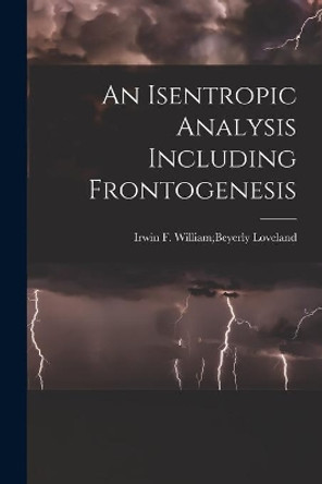 An Isentropic Analysis Including Frontogenesis by William Beyerly Irwin F Loveland 9781015226784