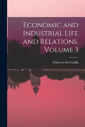 Economic and Industrial Life and Relations, Volume 3 by Mahatma K Gandhi 9781015229433