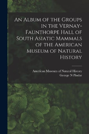 An Album of the Groups in the Vernay-Faunthorpe Hall of South Asiatic Mammals of the American Museum of Natural History by American Museum of Natural History 9781015114593