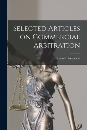 Selected Articles on Commercial Arbitration by Daniel 1890- Editor Bloomfield 9781015120075