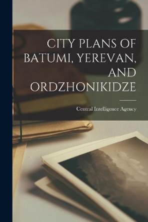 City Plans of Batumi, Yerevan, and Ordzhonikidze by Central Intelligence Agency 9781015122277