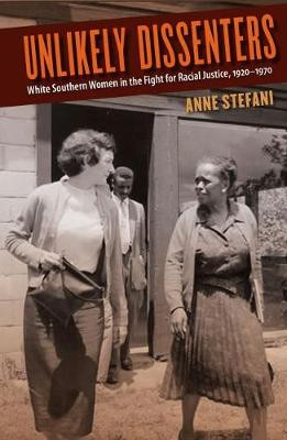 Unlikely Dissenters: White Southern Women in the Fight for Racial Justice, 1920-1970 by Anne Stefani 9780813054650