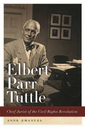 Elbert Parr Tuttle: Chief Jurist of the Civil Rights Revolution by Anne Emanuel 9780820347455