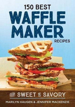 150 Best Waffle Recipes: From Sweet to Savoury: 2018 by Marilyn Haugen 9780778805892