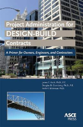 Project Administration for Design-Build Contracts: A Primer for Owners, Engineers and Contractors by James E. Koch 9780784410752