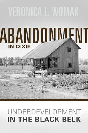 Abandonment in Dixie: Underdevelopment in the Black Belt by Veronica L. Womack 9780881464405