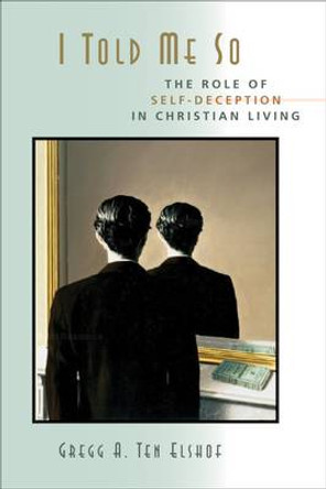 I Told Me So: Self-Deception and the Christian Life by Gregg A. Ten Elshof 9780802864116