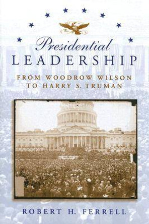 Presidential Leadership: From Woodrow Wilson to Harry S. Truman by Robert H. Ferrell 9780826216236