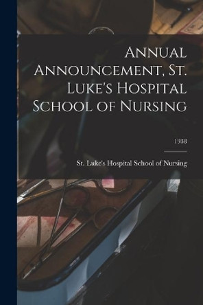 Annual Announcement, St. Luke's Hospital School of Nursing; 1938 by St Luke's Hospital School of Nursing 9781015306110