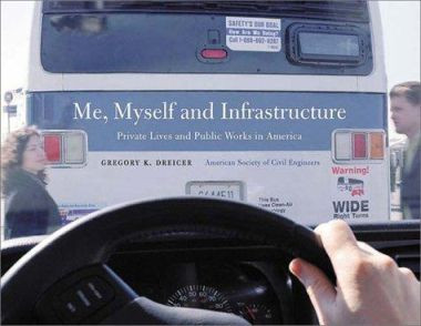 Me, Myself and Infrastructure: Private Lives and Public Works in America by Gregory K. Dreicer 9780784406113
