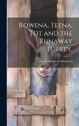 Rowena, Teena, Tot and the Runaway Turkey, by Fannie Burgheim 1894-1964 Blumberg 9781019352717