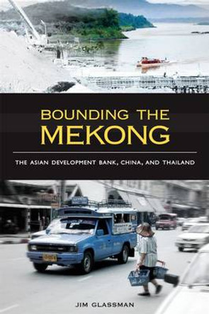 Bounding the Mekong: The Asian Development Bank, China, and Thailand by Nicole Kruspe 9780824834449