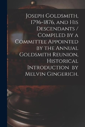 Joseph Goldsmith, 1796-1876, and His Descendants / Compiled by a Committee Appointed by the Annual Goldsmith Reunion, Historical Introduction by Melvin Gingerich. by Anonymous 9781015299061