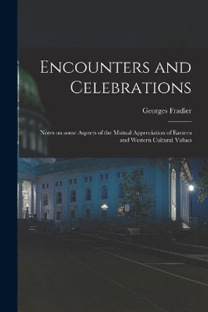 Encounters and Celebrations; Notes on Some Aspects of the Mutual Appreciation of Eastern and Western Cultural Values by Georges Fradier 9781015319073