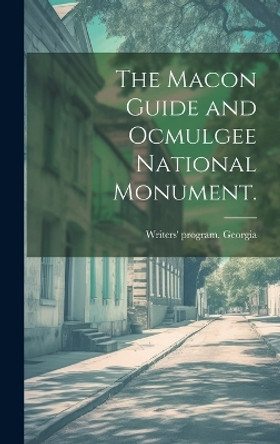 The Macon Guide and Ocmulgee National Monument. by Writers' Program Georgia 9781019358702
