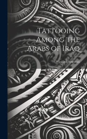 Tattooing Among the Arabs of Iraq by Winifred Smeaton 9781019359624