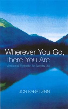 Wherever You Go, There You Are: Mindfulness meditation for everyday life by Jon Kabat-Zinn