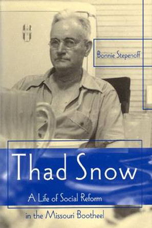 Thad Snow: A Life of Social Reform in the Missouri Bootheel by Bonnie Stepenoff 9780826219923