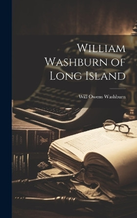 William Washburn of Long Island by Will Owens Washburn 9781019365984