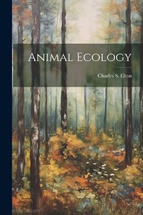 Animal Ecology by Charles S (Charles Sutherland) Elton 9781022886964