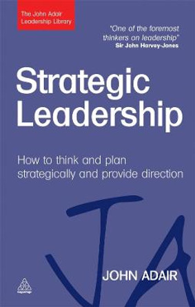 Strategic Leadership: How to Think and Plan Strategically and Provide Direction by John Adair