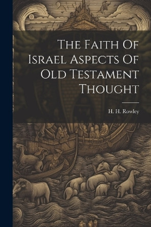 The Faith Of Israel Aspects Of Old Testament Thought by H H Rowley 9781022893818