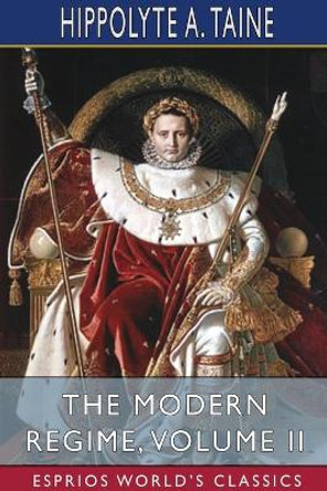 The Modern Regime, Volume II (Esprios Classics) by Hippolyte a Taine 9781034088844