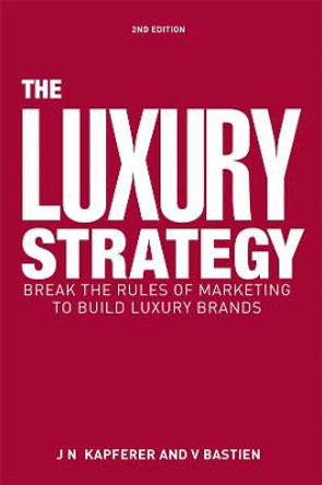 The Luxury Strategy: Break the Rules of Marketing to Build Luxury Brands by Jean Noel Kapferer