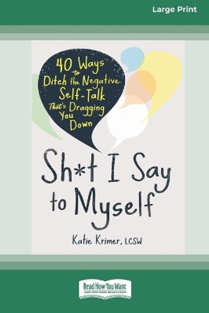 Sh*t I Say to Myself: 40 Ways to Ditch the Negative Self-Talk That's Dragging You Down (16pt Large Print Edition) by Katie Krimer 9781038730909