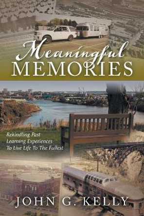 Meaningful Memories: Rekindling Past Learning Experiences to Live Life to the Fullest by John G Kelly 9781039118539