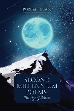Second Millennium Poems: The Age of What? by Robert J Mack 9781039157361