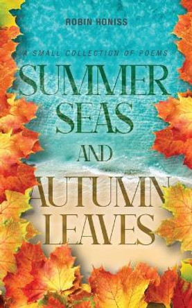 Summer Seas and Autumn Leaves: A Small Collection of Poems by Robin Honiss 9781039158665