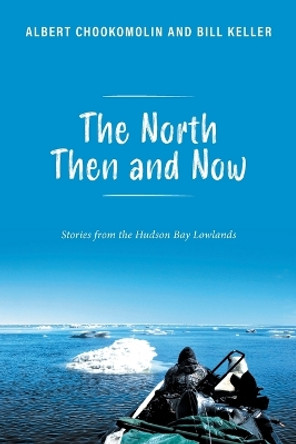The North Then and Now: Stories from the Hudson Bay Lowlands by Albert Chookomolin 9781039185715