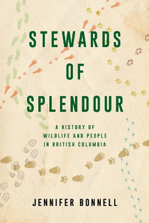 Stewards of Splendour: A History of Wildlife and People in British Columbia by Jennifer Bonnell 9781039900004