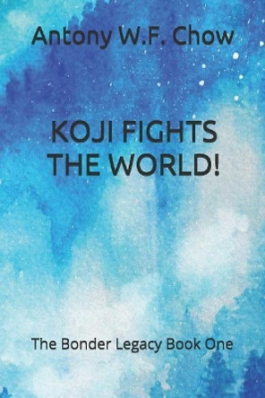 Koji Fights the World!: The Bonder Legacy Book One by Antony W F Chow 9781070142838