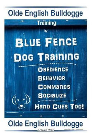 Old English Bulldogge Training By Blue Fence DOG Training, Obedience - Behavior, Commands - Socialize, Old English Bulldogge by Douglas K Naiyn 9781070839134