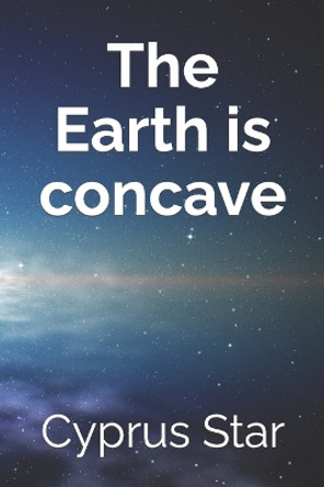 The Earth Is Concave by Cyprus Star 9781070984988