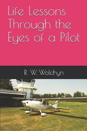 Life Lessons Through the Eyes of a Pilot by Rod Wolchyn 9781071386132