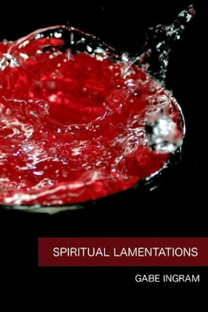 Spiritual Lamentations: A collection of irreverent anecdotes and poems by Gabe Ingram 9781072042396