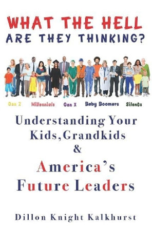 What the Hell Are They Thinking?: Understanding Your Kids, Grandkids & America's Future Leaders by Dillon Knight Kalkhurst 9781072073024